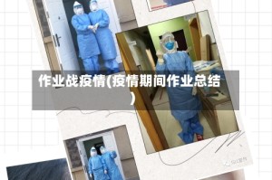 作业战疫情(疫情期间作业总结)
