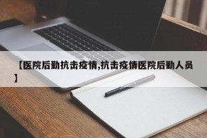 【医院后勤抗击疫情,抗击疫情医院后勤人员】