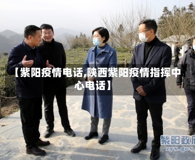 【紫阳疫情电话,陕西紫阳疫情指挥中心电话】