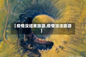 【疫情没结束旅游,疫情没法旅游】