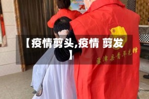 【疫情剪头,疫情 剪发】