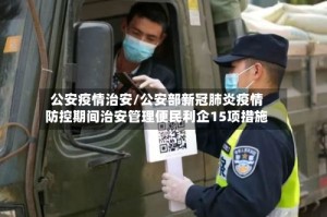 公安疫情治安/公安部新冠肺炎疫情防控期间治安管理便民利企15项措施