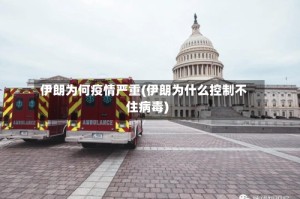 伊朗为何疫情严重(伊朗为什么控制不住病毒)