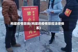 构建疫情防线(构建的疫情防控法律体系)