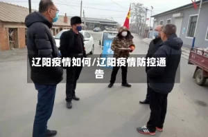 辽阳疫情如何/辽阳疫情防控通告