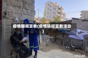 疫情期间宣教(疫情防控宣教活动)