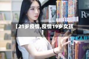 【21岁疫情,疫情19岁女孩】