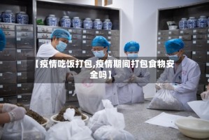 【疫情吃饭打包,疫情期间打包食物安全吗】