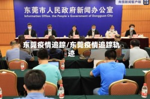 东莞疫情追踪/东莞疫情追踪轨迹