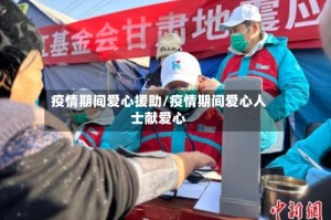 疫情期间爱心援助/疫情期间爱心人士献爱心