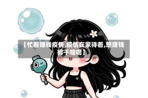 【忙着赚钱疫情,疫情在家待着,想赚钱得干啥呢】