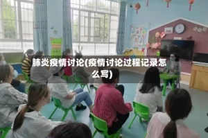 肺炎疫情讨论(疫情讨论过程记录怎么写)