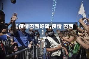 【疫情巴西好转,疫情 巴西】