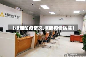 【柜面防疫情况,柜面疫情防控】