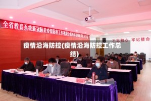 疫情沿海防控(疫情沿海防控工作总结)