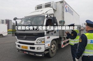 【道路疫情下,疫情道路运输最新规定】