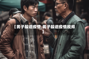 【男子躲避疫情,男子躲避疫情视频】