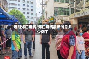 近期海口疫情/海口疫情最新消息多少例了