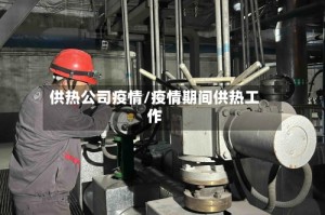 供热公司疫情/疫情期间供热工作