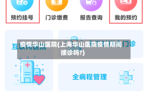 疫情华山医院(上海华山医院疫情期间接诊吗?)