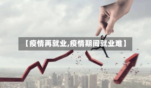 【疫情再就业,疫情期间就业难】-第2张图片
