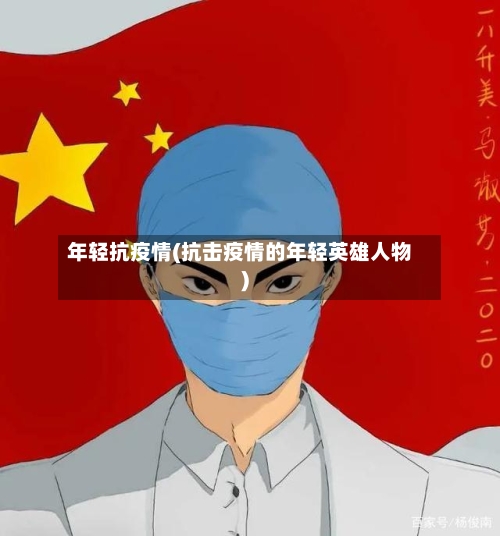 年轻抗疫情(抗击疫情的年轻英雄人物)-第1张图片