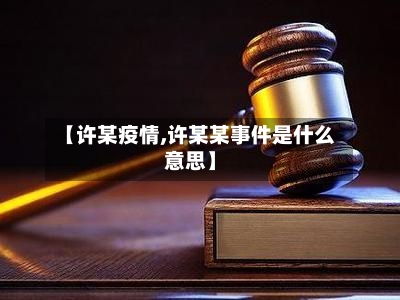 【许某疫情,许某某事件是什么意思】-第1张图片