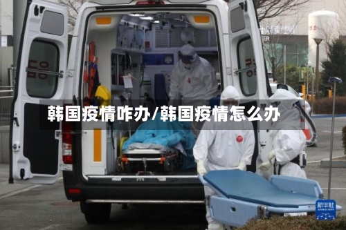 韩国疫情咋办/韩国疫情怎么办-第2张图片
