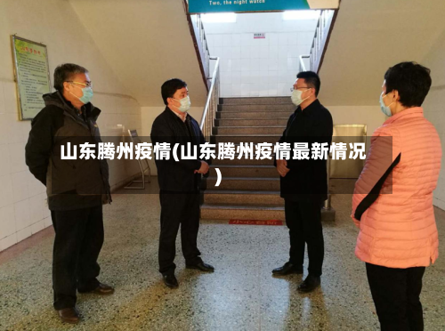 山东腾州疫情(山东腾州疫情最新情况)-第1张图片