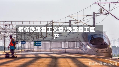 疫情铁路复工文章/铁路复工复产-第1张图片