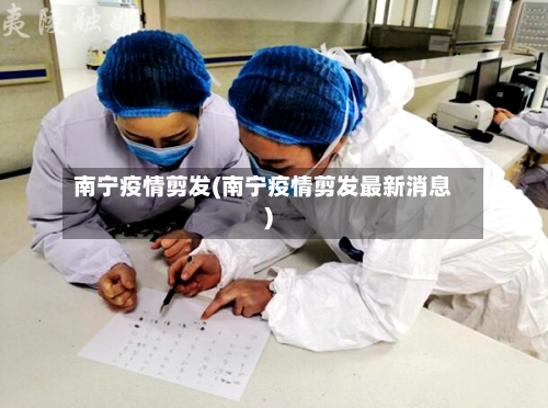 南宁疫情剪发(南宁疫情剪发最新消息)-第2张图片