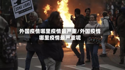 外国疫情哪里疫情最严重/外国疫情哪里疫情最严重呢-第1张图片