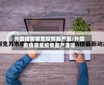 外国疫情哪里疫情最严重/外国疫情哪里疫情最严重呢-第2张图片