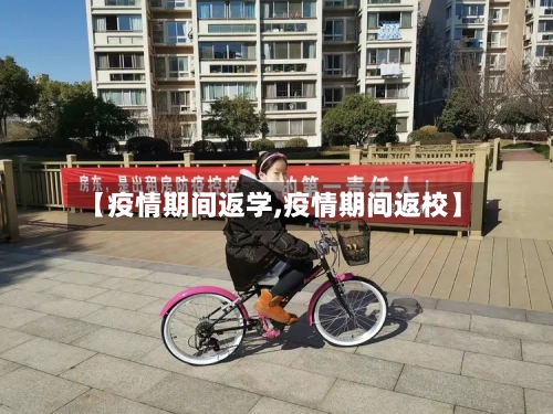 【疫情期间返学,疫情期间返校】-第1张图片