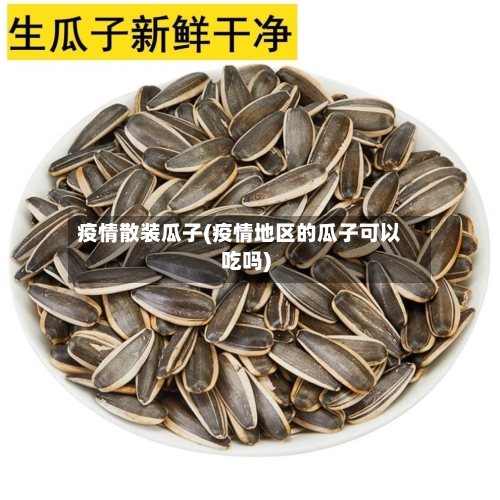 疫情散装瓜子(疫情地区的瓜子可以吃吗)-第2张图片