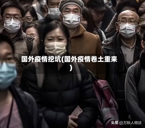 国外疫情挖坑(国外疫情卷土重来)-第1张图片