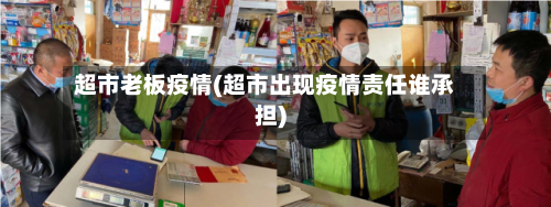 超市老板疫情(超市出现疫情责任谁承担)-第3张图片