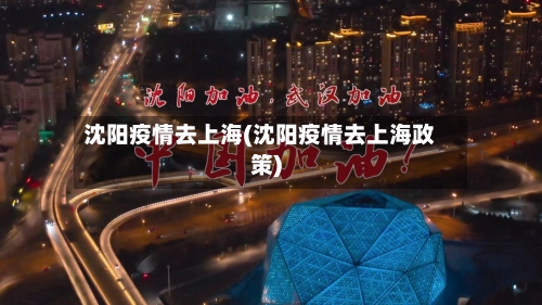 沈阳疫情去上海(沈阳疫情去上海政策)-第2张图片