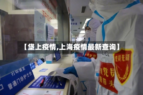 【垡上疫情,上海疫情最新查询】-第1张图片