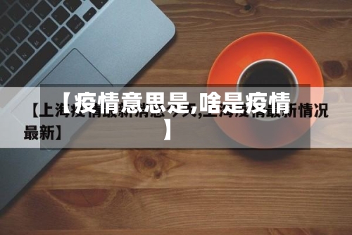 【疫情意思是,啥是疫情】-第2张图片