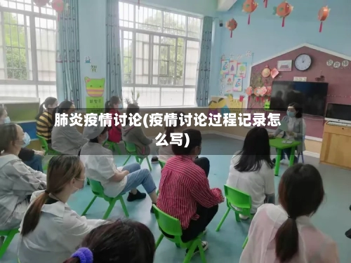 肺炎疫情讨论(疫情讨论过程记录怎么写)-第1张图片