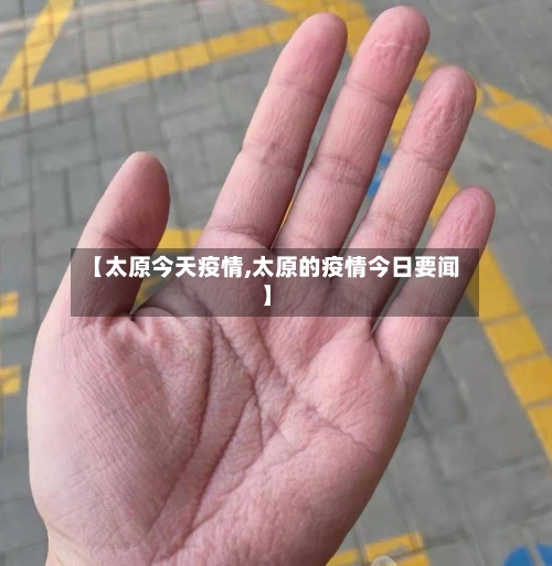 【太原今天疫情,太原的疫情今日要闻】-第2张图片