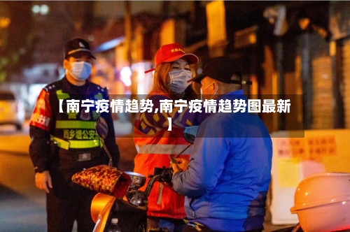 【南宁疫情趋势,南宁疫情趋势图最新】-第1张图片