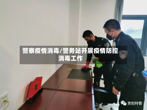 警察疫情消毒/警务站开展疫情防控消毒工作-第1张图片