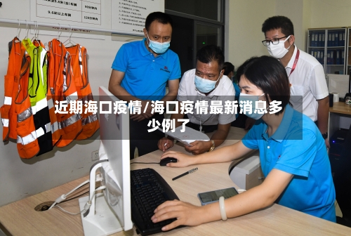 近期海口疫情/海口疫情最新消息多少例了-第2张图片