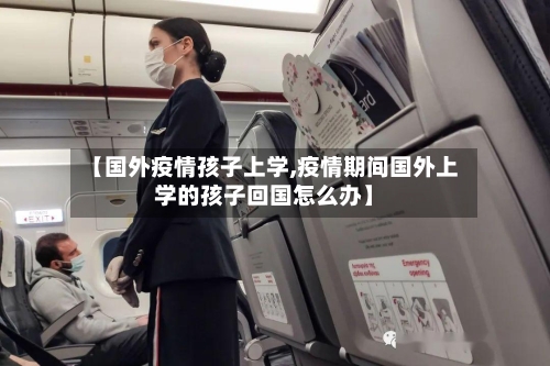 【国外疫情孩子上学,疫情期间国外上学的孩子回国怎么办】-第2张图片