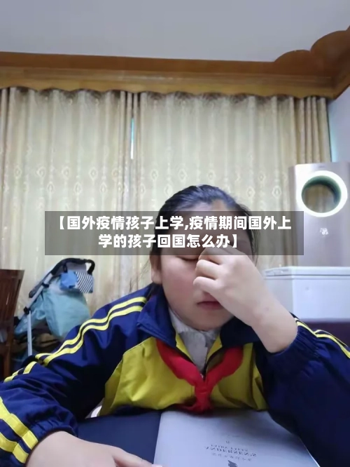 【国外疫情孩子上学,疫情期间国外上学的孩子回国怎么办】-第3张图片