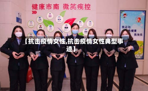 【抗击疫情女性,抗击疫情女性典型事迹】-第1张图片