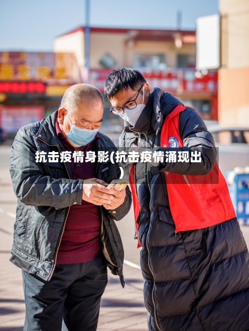 抗击疫情身影(抗击疫情涌现出)-第3张图片