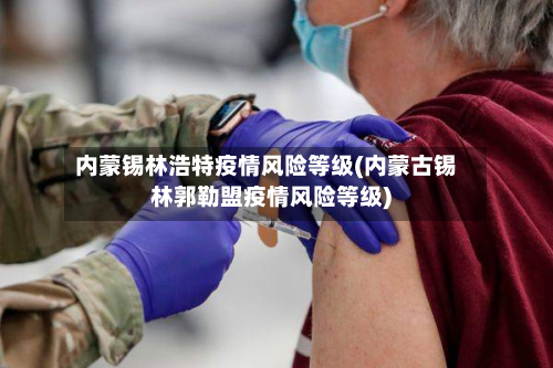内蒙锡林浩特疫情风险等级(内蒙古锡林郭勒盟疫情风险等级)-第1张图片